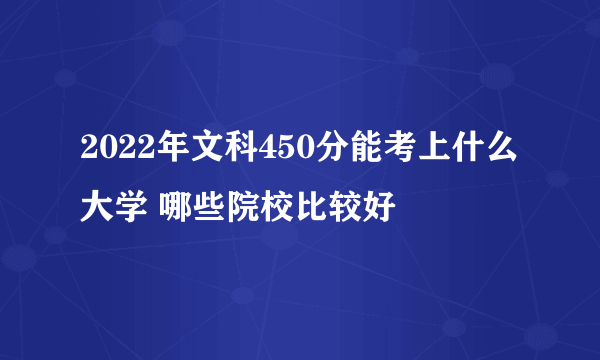 2022年文科450分能考上什么大学 哪些院校比较好