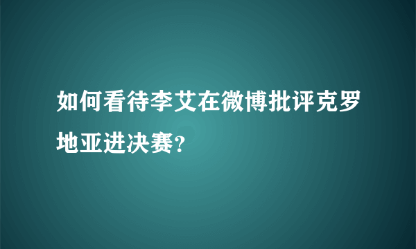 如何看待李艾在微博批评克罗地亚进决赛？