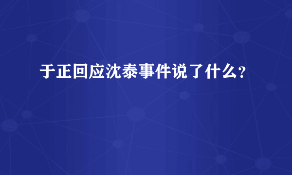 于正回应沈泰事件说了什么？