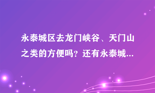 永泰城区去龙门峡谷、天门山之类的方便吗？还有永泰城区有什么经济型的酒店吗？谢谢咯