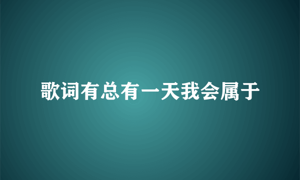 歌词有总有一天我会属于