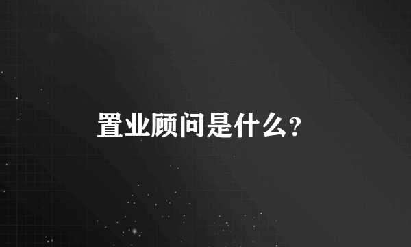 置业顾问是什么？