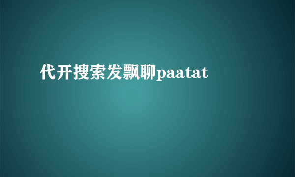 代开搜索发飘聊paatat