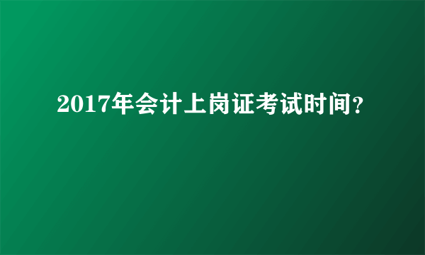 2017年会计上岗证考试时间？