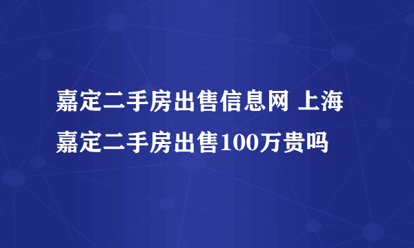 嘉定二手房出售信息网 上海嘉定二手房出售100万贵吗