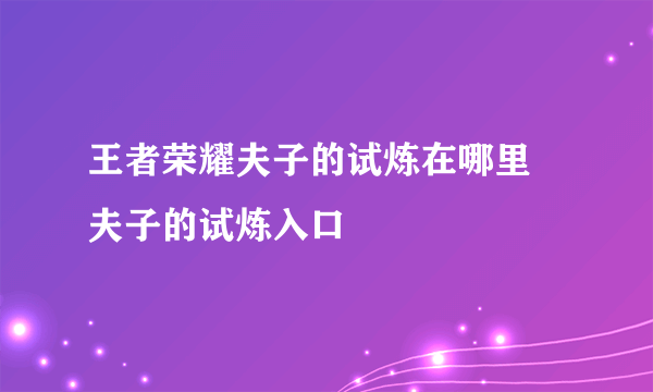 王者荣耀夫子的试炼在哪里 夫子的试炼入口