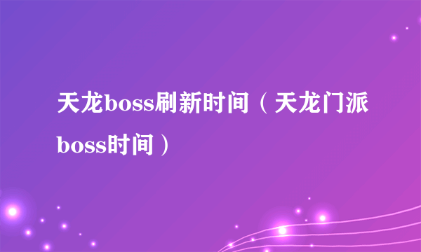 天龙boss刷新时间（天龙门派boss时间）