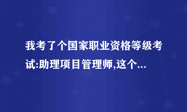 我考了个国家职业资格等级考试:助理项目管理师,这个职业资格证有什么用?