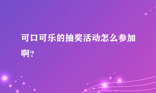 可口可乐的抽奖活动怎么参加啊？