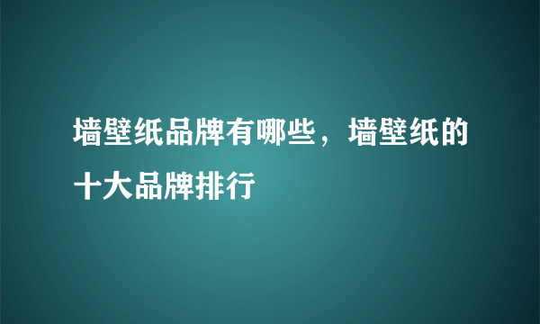 墙壁纸品牌有哪些，墙壁纸的十大品牌排行