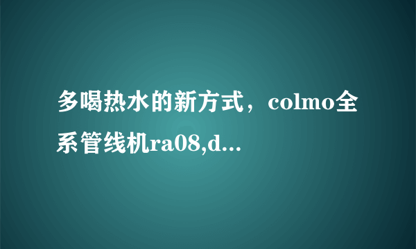 多喝热水的新方式，colmo全系管线机ra08,da01,da03有什么区别？