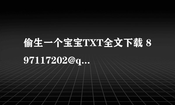 偷生一个宝宝TXT全文下载 897117202@qq com O(∩-∩)O谢谢