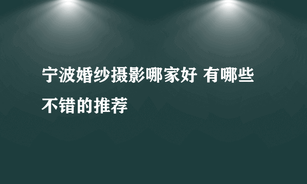 宁波婚纱摄影哪家好 有哪些不错的推荐