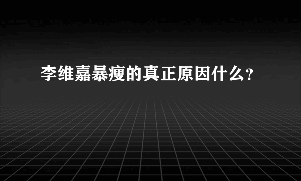 李维嘉暴瘦的真正原因什么？