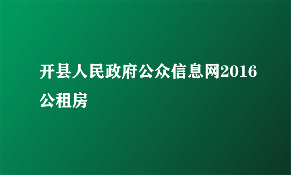 开县人民政府公众信息网2016公租房