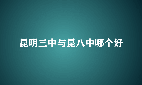 昆明三中与昆八中哪个好