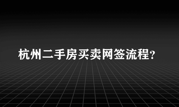 杭州二手房买卖网签流程？