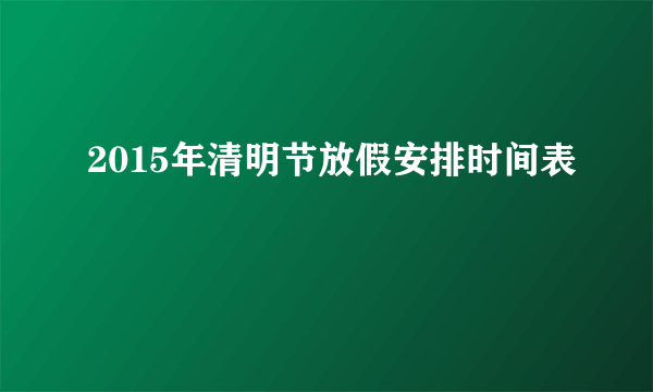 2015年清明节放假安排时间表