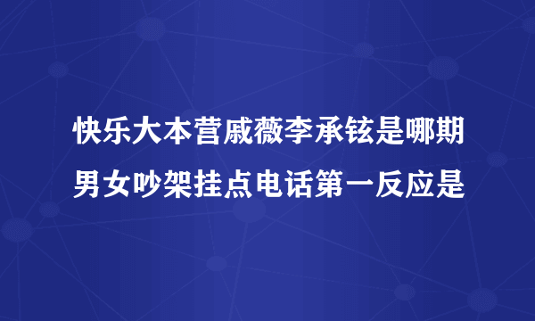 快乐大本营戚薇李承铉是哪期男女吵架挂点电话第一反应是