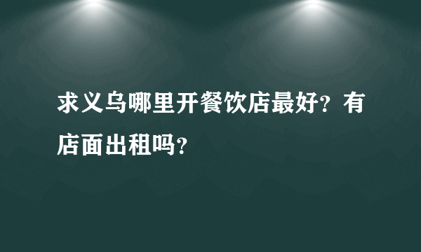 求义乌哪里开餐饮店最好？有店面出租吗？