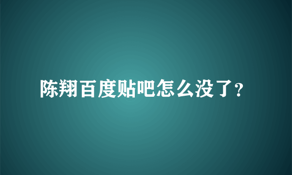 陈翔百度贴吧怎么没了？