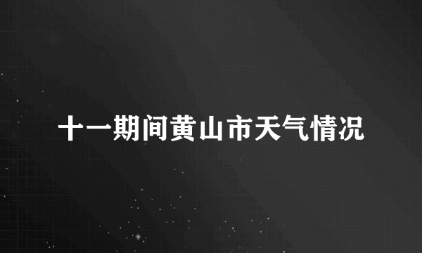 十一期间黄山市天气情况