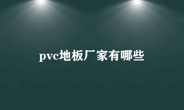 pvc地板厂家有哪些