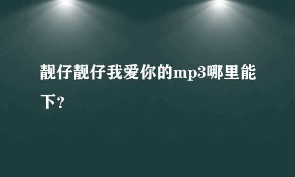 靓仔靓仔我爱你的mp3哪里能下？