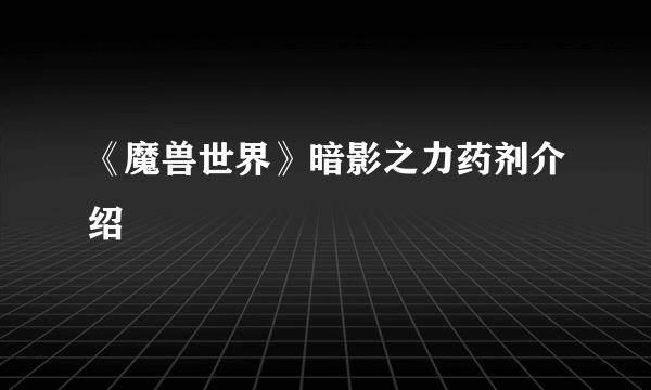 《魔兽世界》暗影之力药剂介绍