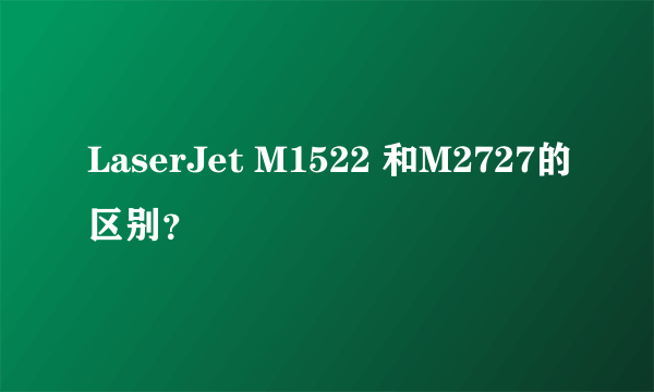 LaserJet M1522 和M2727的区别？