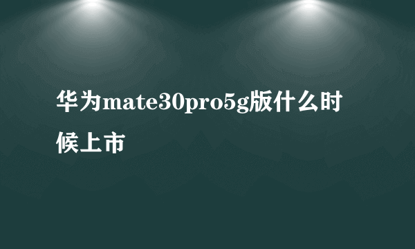 华为mate30pro5g版什么时候上市