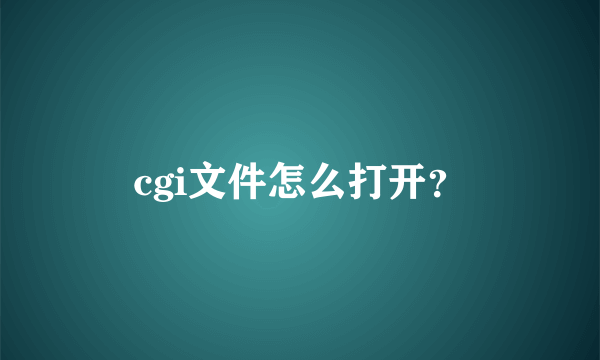 cgi文件怎么打开？