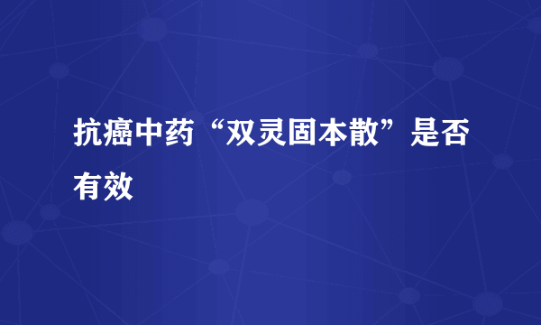 抗癌中药“双灵固本散”是否有效