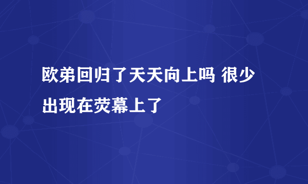 欧弟回归了天天向上吗 很少出现在荧幕上了