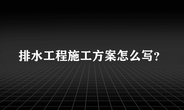 排水工程施工方案怎么写？