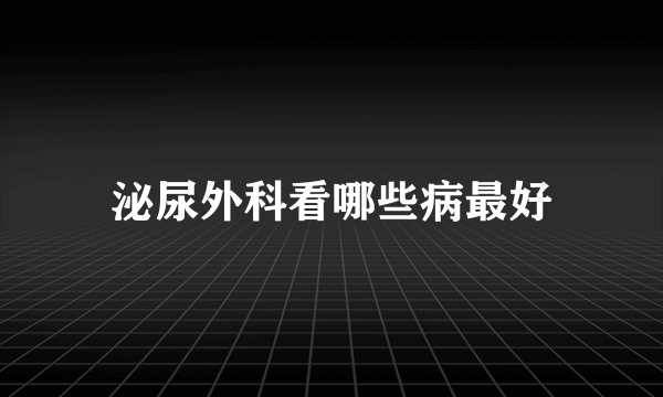 泌尿外科看哪些病最好