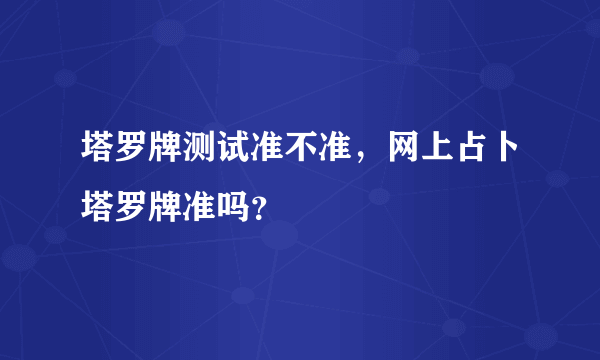 塔罗牌测试准不准，网上占卜塔罗牌准吗？