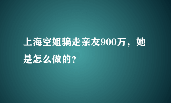 上海空姐骗走亲友900万，她是怎么做的？