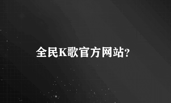 全民K歌官方网站？