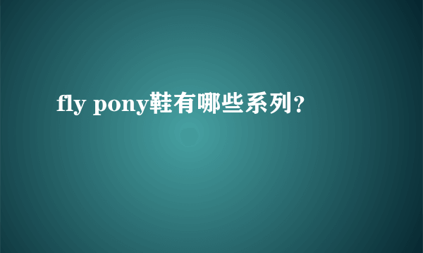 fly pony鞋有哪些系列？