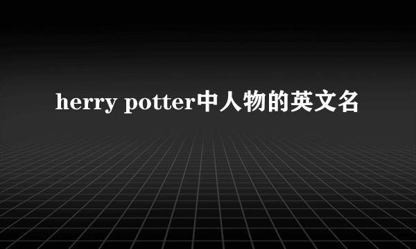 herry potter中人物的英文名