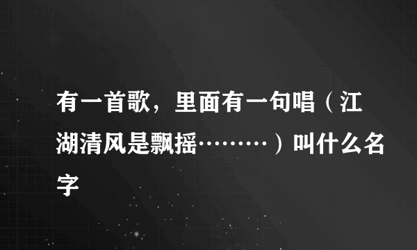 有一首歌，里面有一句唱（江湖清风是飘摇………）叫什么名字