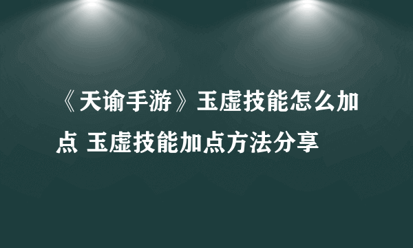 《天谕手游》玉虚技能怎么加点 玉虚技能加点方法分享