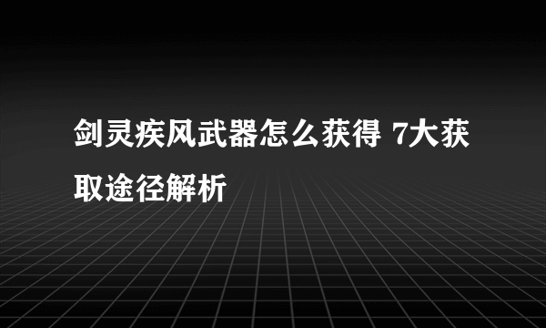 剑灵疾风武器怎么获得 7大获取途径解析