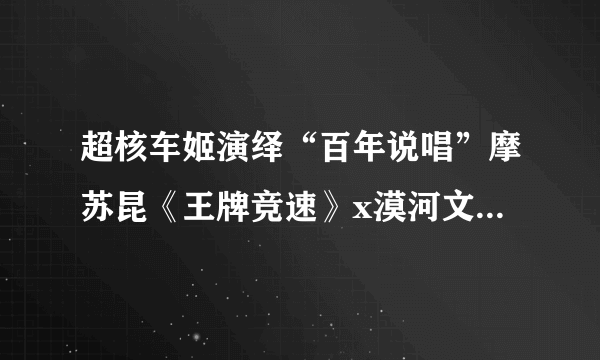 超核车姬演绎“百年说唱”摩苏昆《王牌竞速》x漠河文旅赛季主题曲发布！