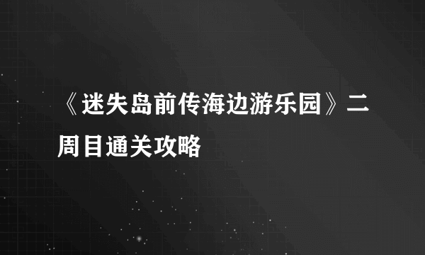 《迷失岛前传海边游乐园》二周目通关攻略