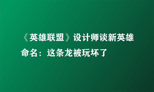 《英雄联盟》设计师谈新英雄命名：这条龙被玩坏了