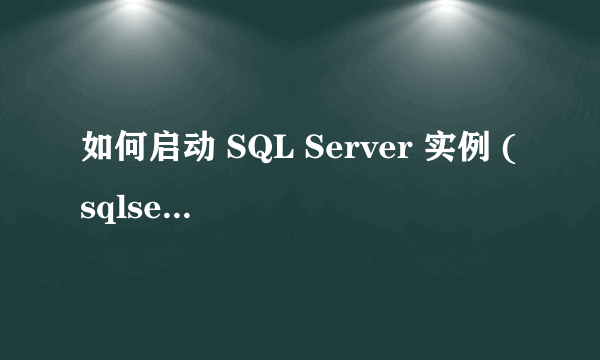 如何启动 SQL Server 实例 (sqlservr.exe)求解答