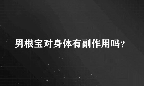 男根宝对身体有副作用吗？