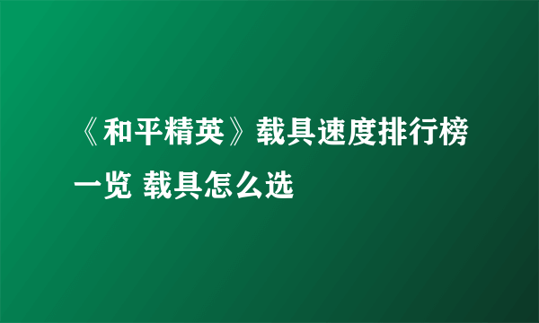 《和平精英》载具速度排行榜一览 载具怎么选